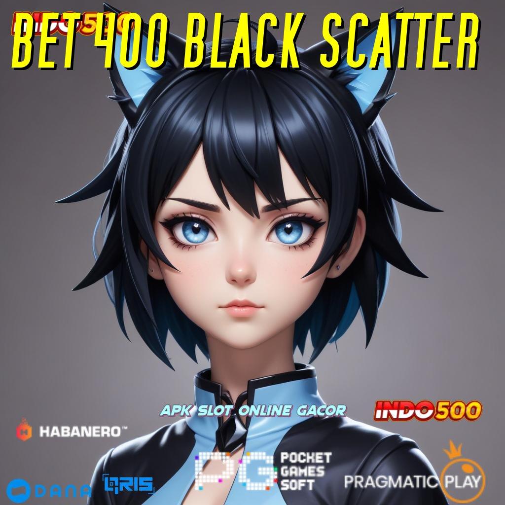 BET 400 BLACK SCATTER : mudah maxwin di jamin winpasti menang