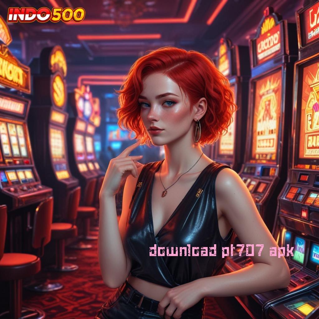 DOWNLOAD PT707 APK Pasang APK Langsung Raih Jackpot