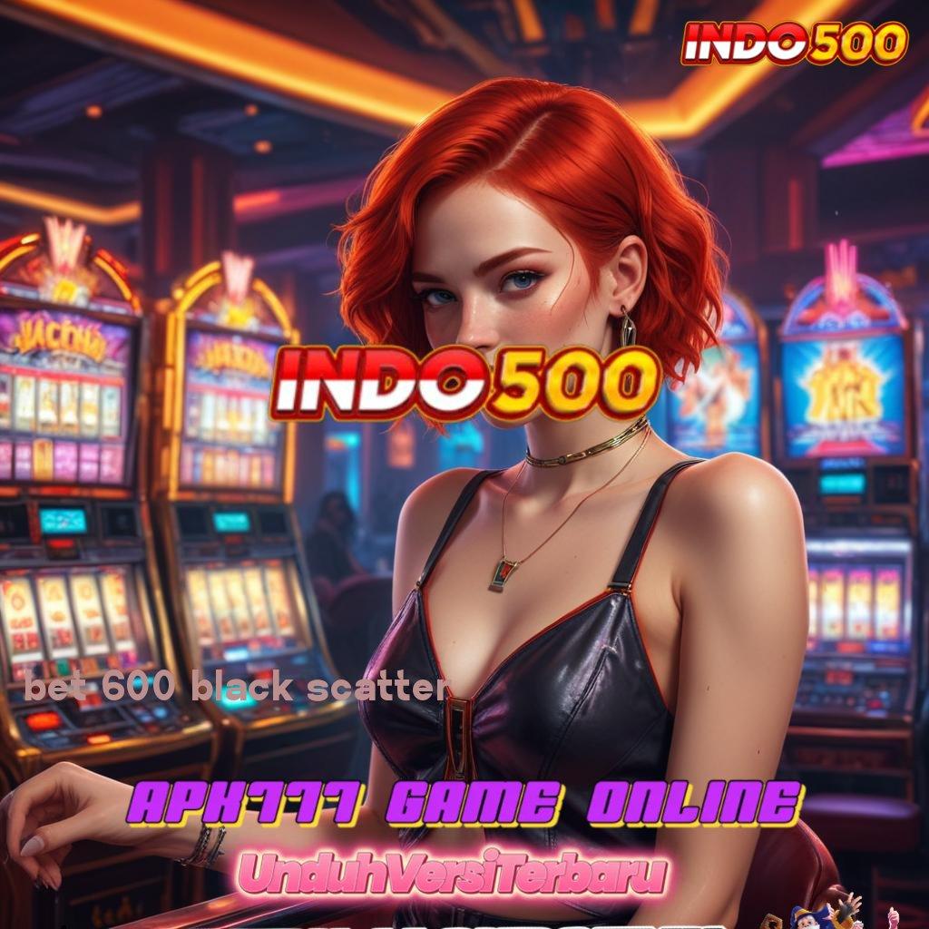 BET 600 BLACK SCATTER # Game Baru Untuk Deposit Dana Yang Efisien