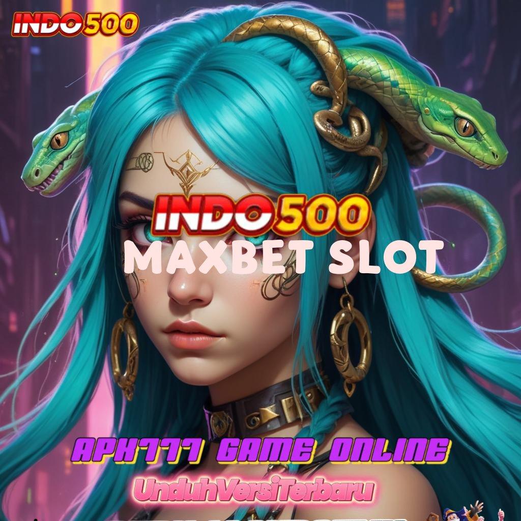 MAXBET SLOT ↦ Segera Raih Cuan Dengan Depo Langsung WD