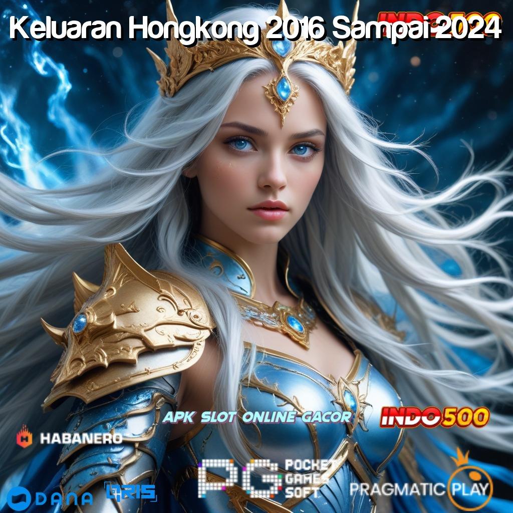 Keluaran Hongkong 2016 Sampai 2024