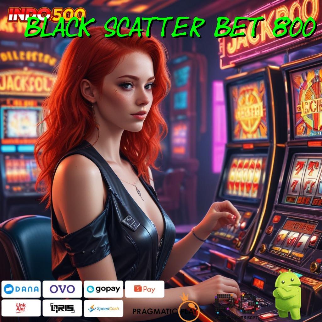 BLACK SCATTER BET 800 Aplikasi Nasib Dengan Maxwin