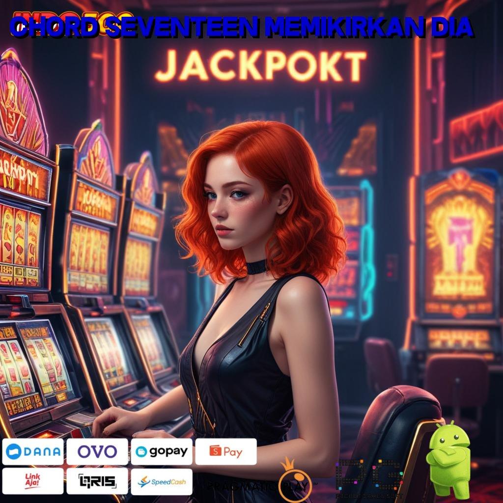 CHORD SEVENTEEN MEMIKIRKAN DIA Aplikasi Jackpot Tanpa Kekalahan