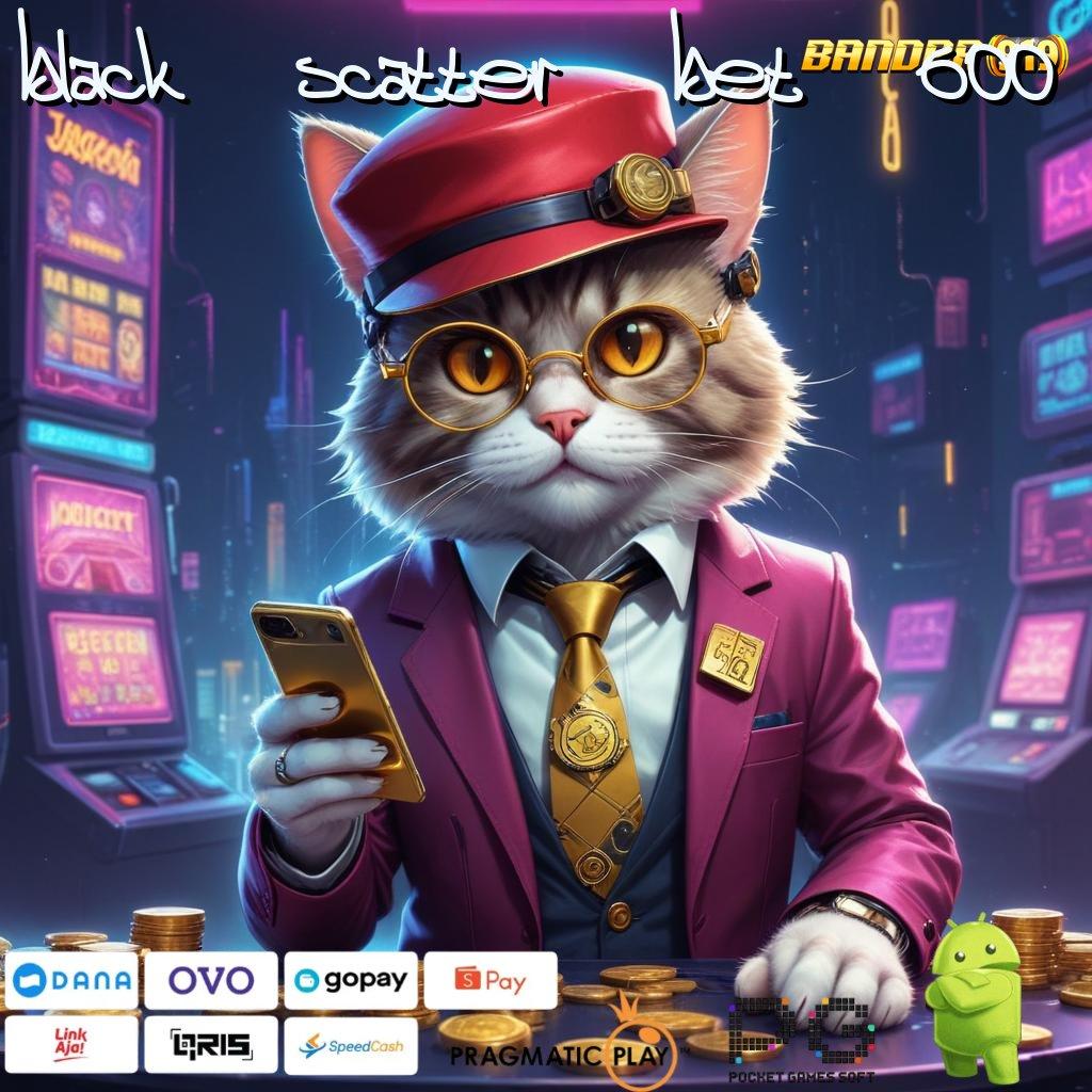 BLACK SCATTER BET 600 # jackpot menang modal langsung kaya tanpa hambatan