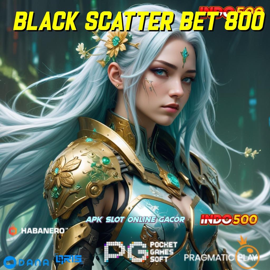 BLACK SCATTER BET 800 ➤ Garansi Cepat Untuk Bonus Dengan Rasio Optimal